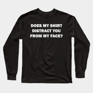 Does my shirt distract you from my face? Long Sleeve T-Shirt